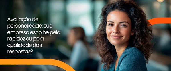 Avaliação de personalidade: sua empresa escolhe pela rapidez ou pela qualidade das respostas?